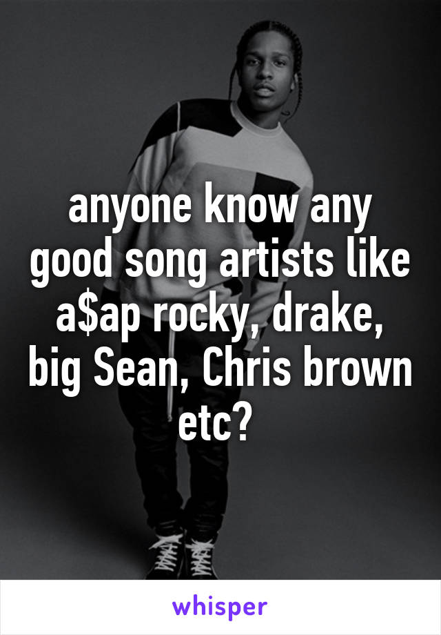 anyone know any good song artists like a$ap rocky, drake, big Sean, Chris brown etc? 