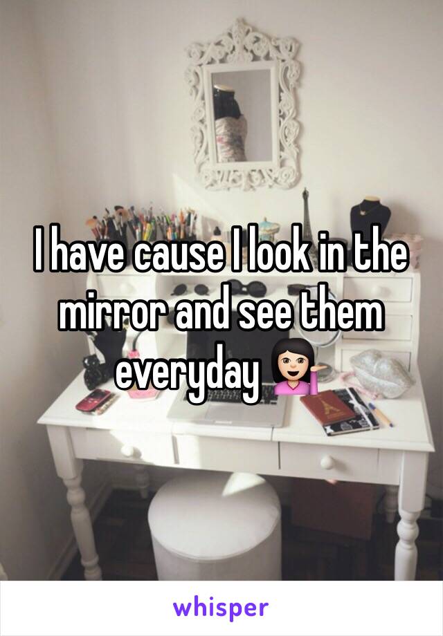 I have cause I look in the mirror and see them everyday 💁🏻