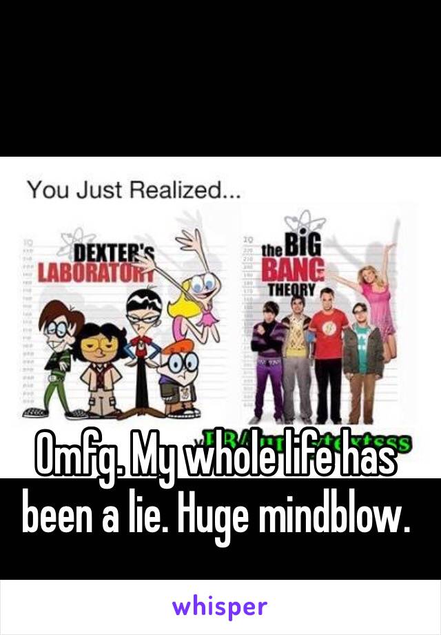 Omfg. My whole life has been a lie. Huge mindblow.