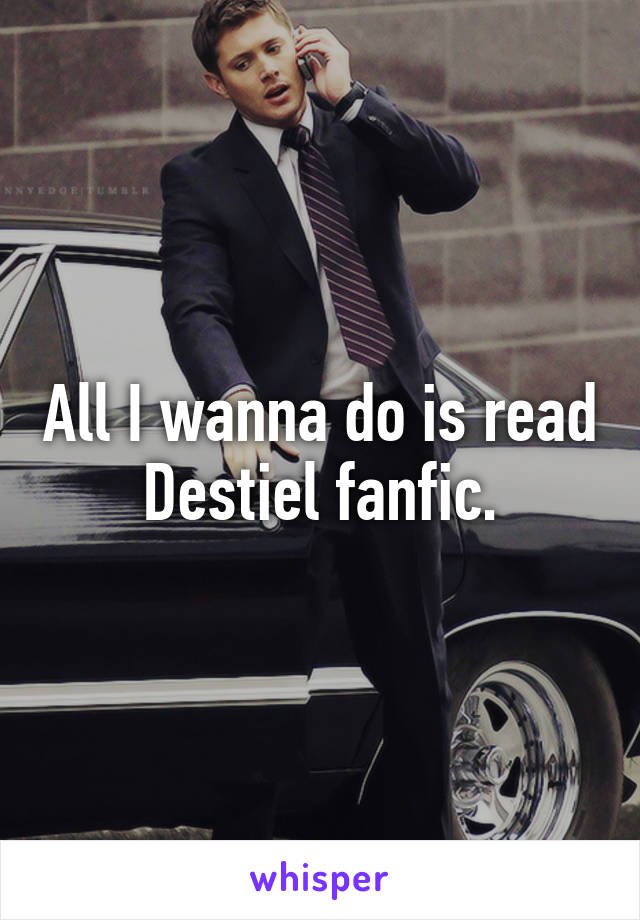 All I wanna do is read Destiel fanfic.