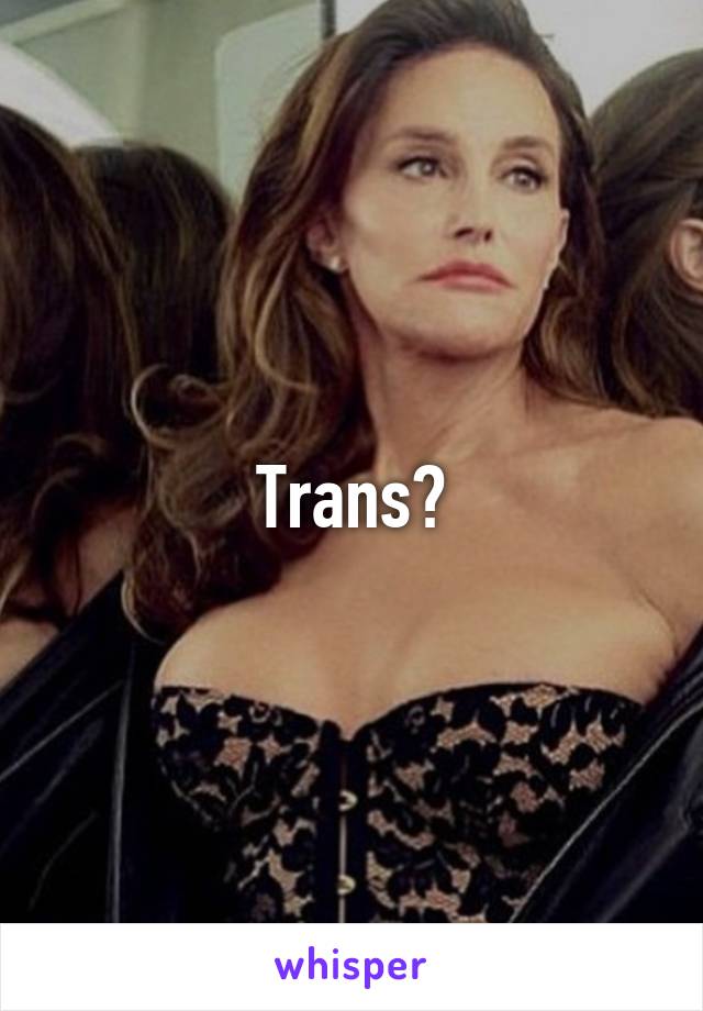 Trans?