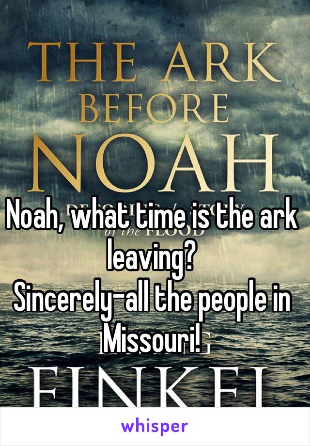 Noah, what time is the ark leaving?
Sincerely–all the people in Missouri! 