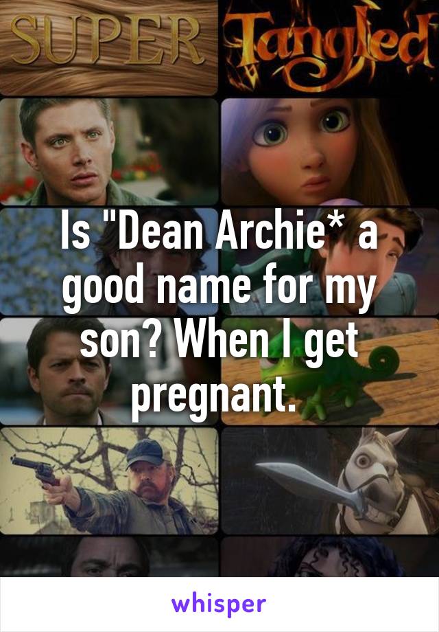 Is "Dean Archie* a good name for my son? When I get pregnant. 