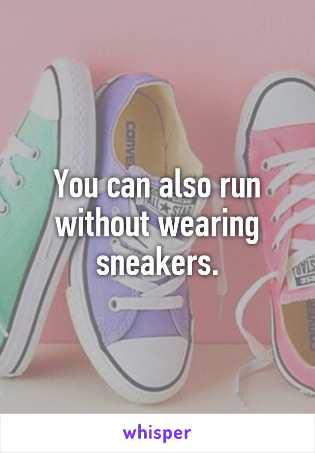 You can also run without wearing sneakers.