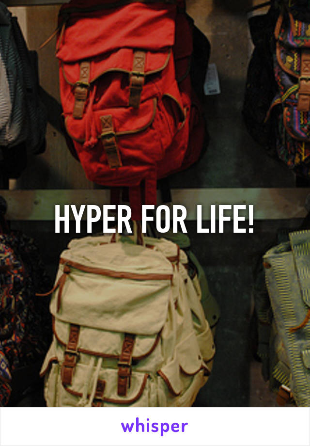 HYPER FOR LIFE!