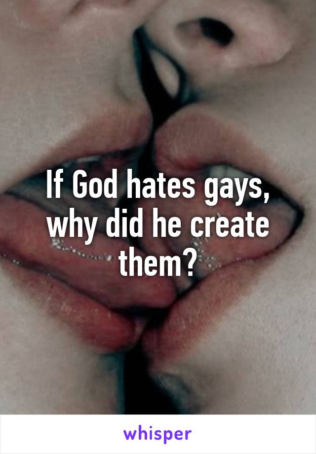 If God hates gays, why did he create them?