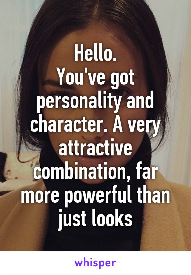 Hello.
You've got personality and character. A very attractive combination, far more powerful than just looks