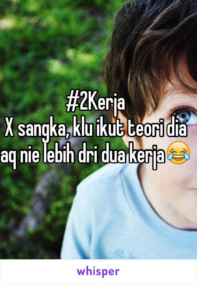 #2Kerja
X sangka, klu ikut teori dia aq nie lebih dri dua kerja😂