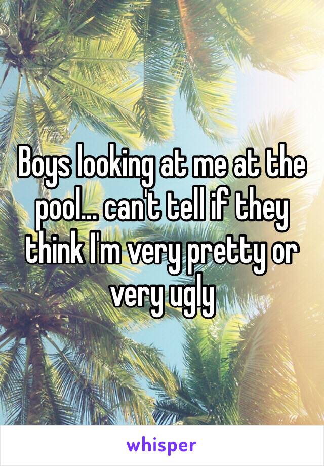 Boys looking at me at the pool... can't tell if they think I'm very pretty or very ugly