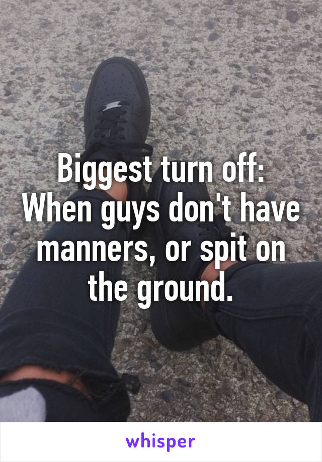 Biggest turn off: When guys don't have manners, or spit on the ground.