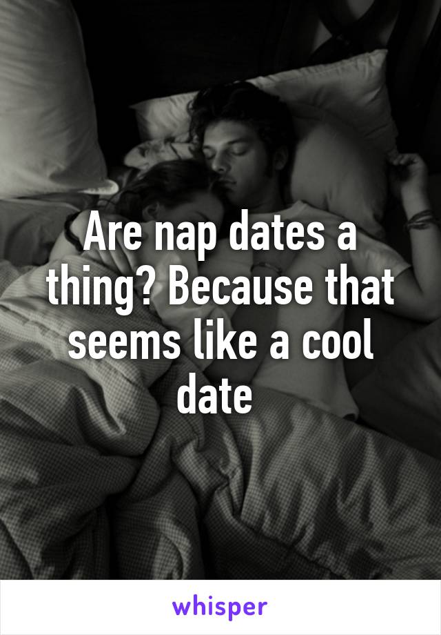 Are nap dates a thing? Because that seems like a cool date 