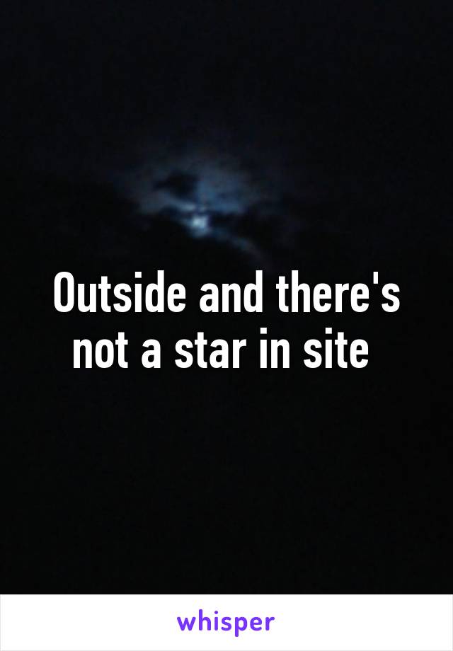 Outside and there's not a star in site 