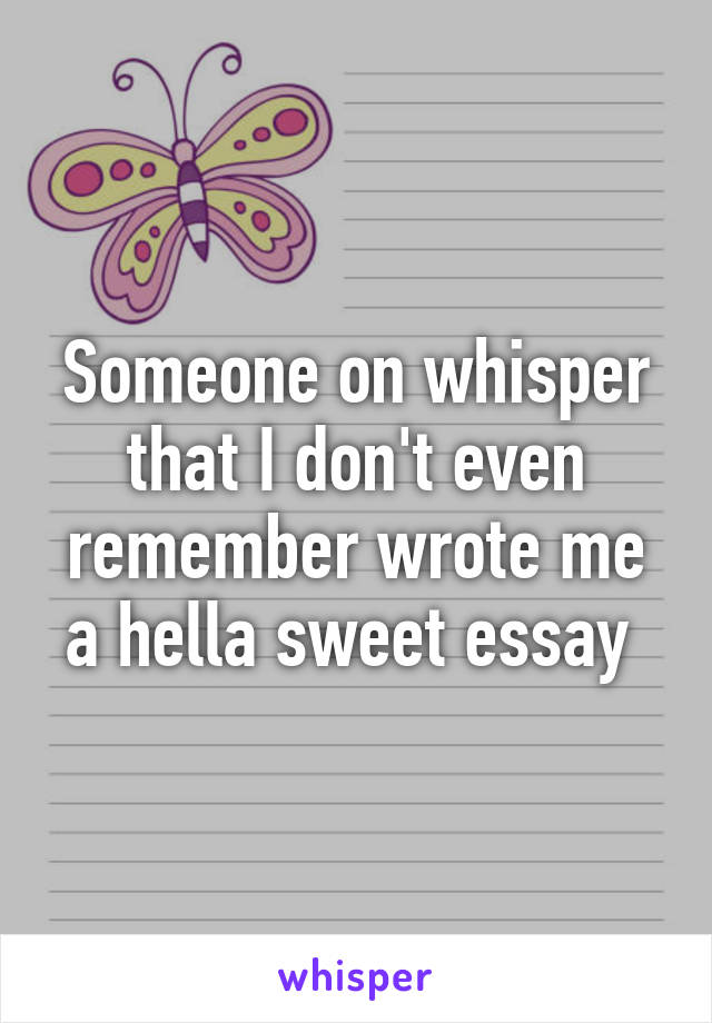 Someone on whisper that I don't even remember wrote me a hella sweet essay 