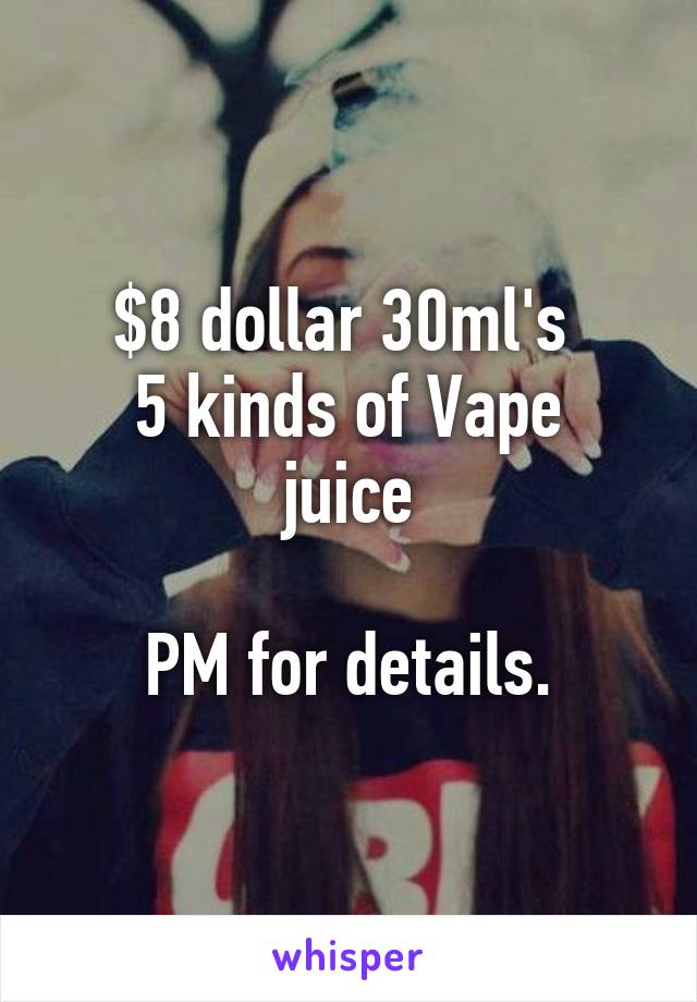 $8 dollar 30ml's 
5 kinds of Vape juice

PM for details.