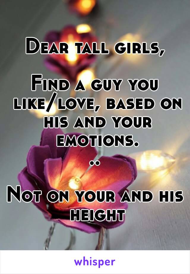 Dear tall girls,

Find a guy you like/love, based on his and your emotions...

Not on your and his height
