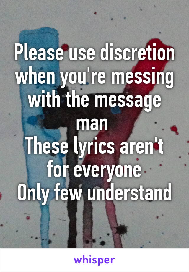 Please use discretion when you're messing with the message man 
These lyrics aren't for everyone
Only few understand 