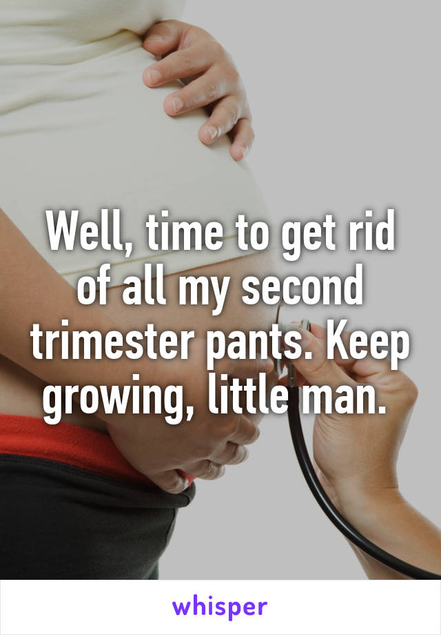 Well, time to get rid of all my second trimester pants. Keep growing, little man. 