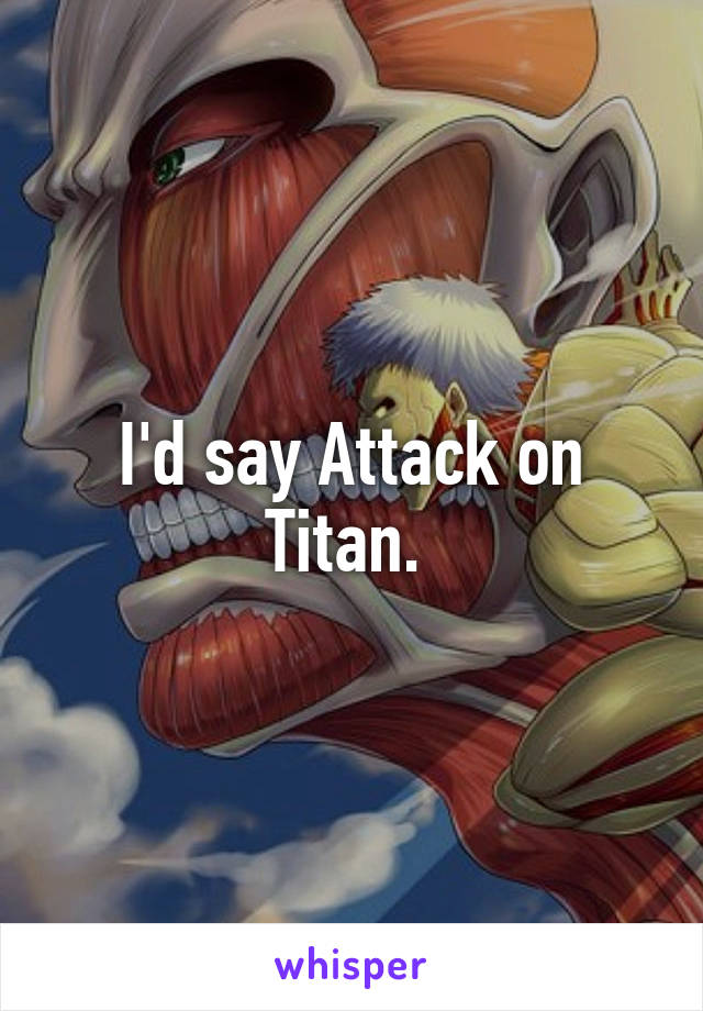 I'd say Attack on Titan. 