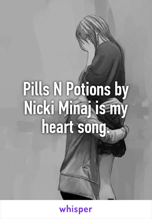 Pills N Potions by Nicki Minaj is my heart song.