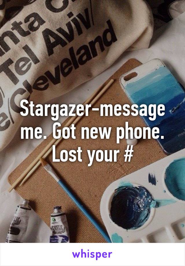 Stargazer-message me. Got new phone. Lost your #