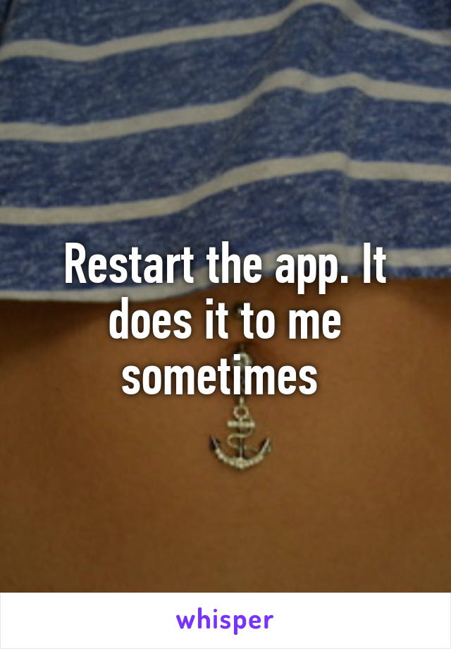 Restart the app. It does it to me sometimes 