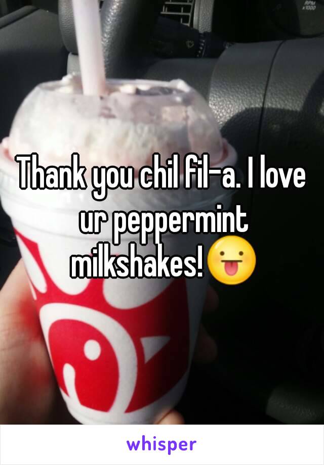 Thank you chil fil-a. I love ur peppermint milkshakes!😛