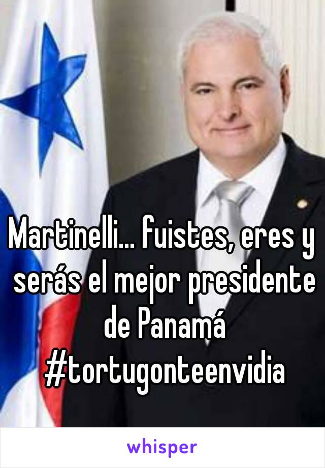 Martinelli... fuistes, eres y serás el mejor presidente de Panamá #tortugonteenvidia