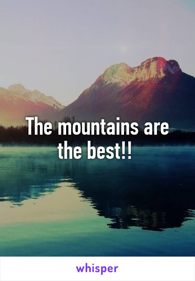 The mountains are the best!! 