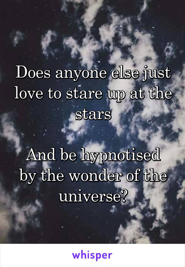 Does anyone else just love to stare up at the stars

And be hypnotised by the wonder of the universe?