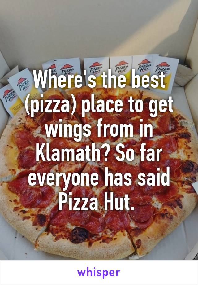 Where's the best (pizza) place to get wings from in Klamath? So far everyone has said Pizza Hut. 