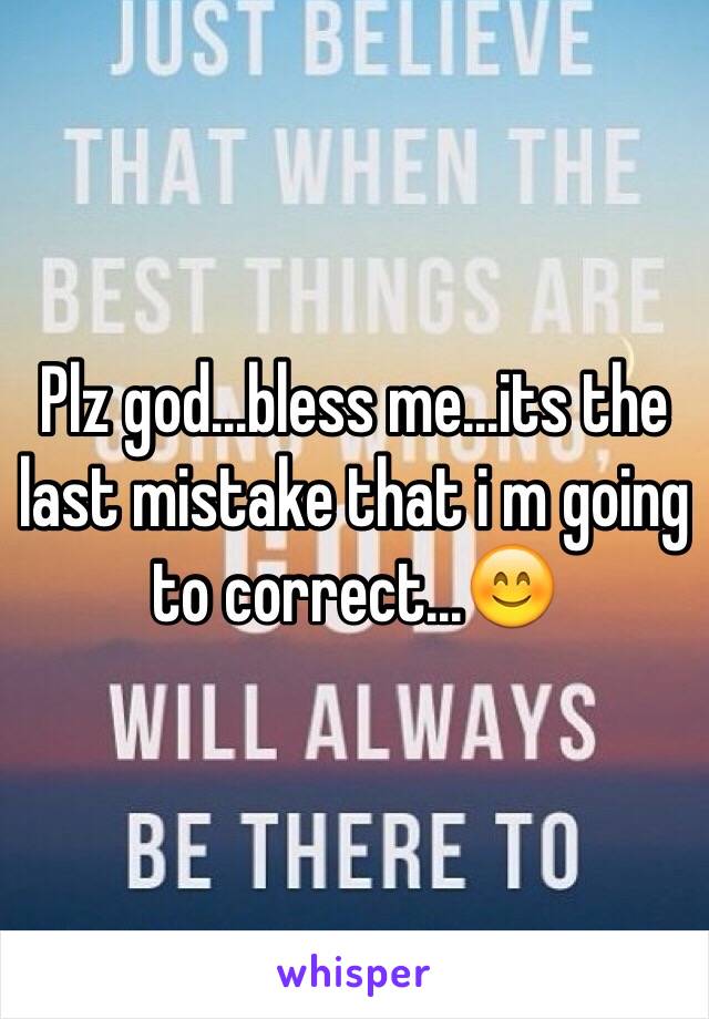 Plz god...bless me...its the last mistake that i m going to correct...😊