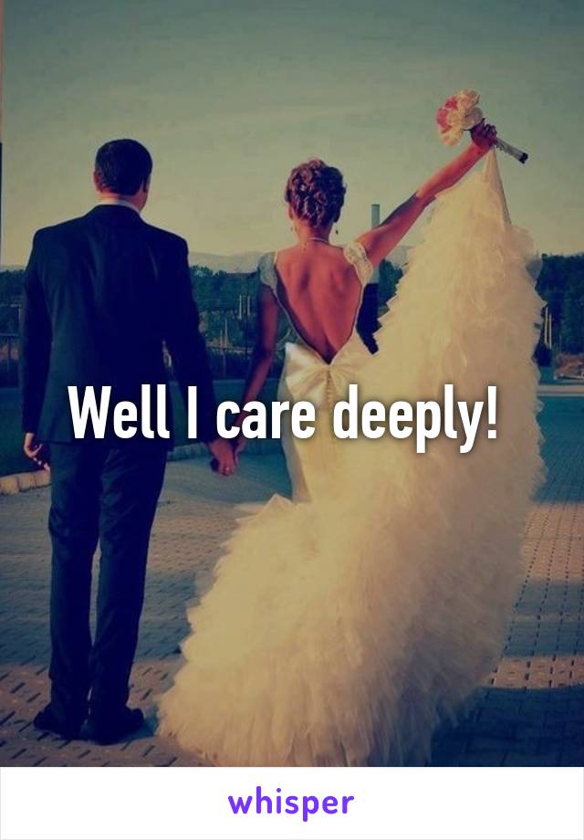 Well I care deeply! 