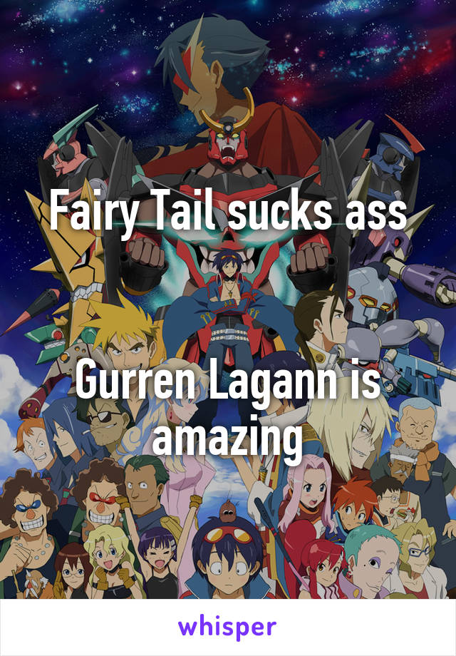 Fairy Tail sucks ass


Gurren Lagann is amazing