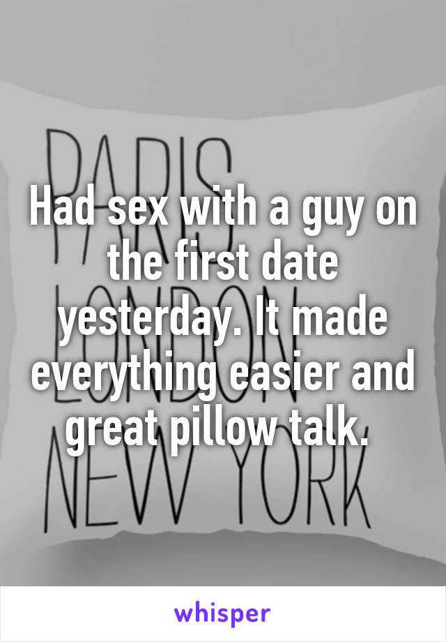 Had sex with a guy on the first date yesterday. It made everything easier and great pillow talk. 