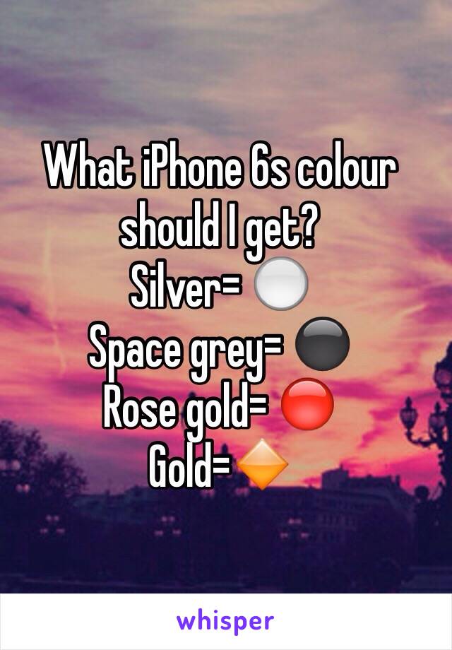 What iPhone 6s colour should I get? 
Silver= ⚪️
Space grey= ⚫️
Rose gold= 🔴
Gold=🔶