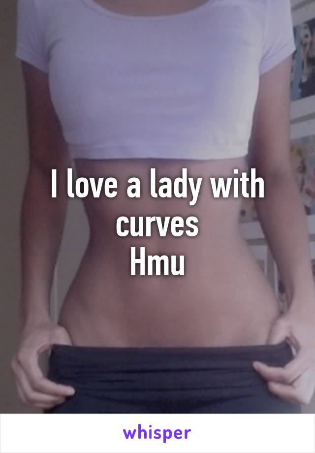 I love a lady with curves
Hmu