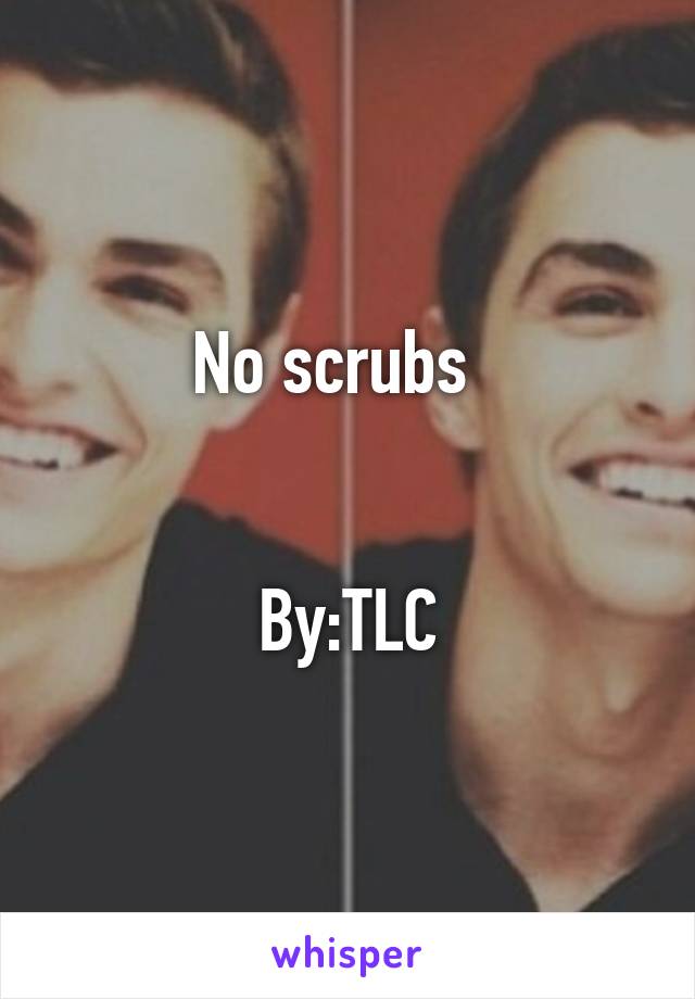 No scrubs  


By:TLC