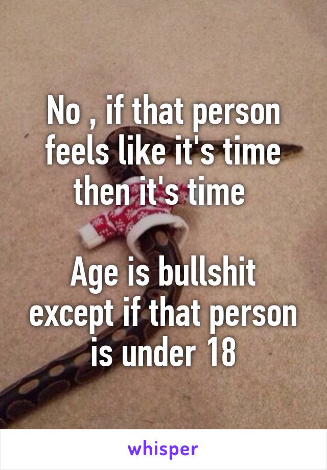 No , if that person feels like it's time then it's time 

Age is bullshit except if that person is under 18