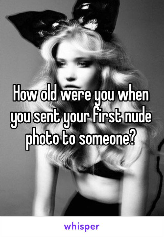 How old were you when you sent your first nude photo to someone?