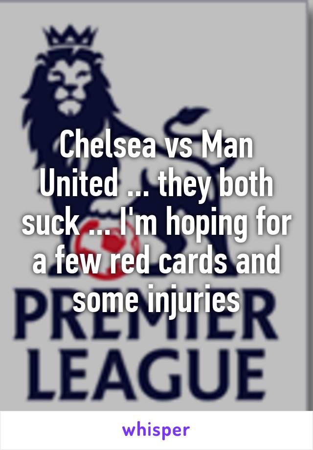 Chelsea vs Man United ... they both suck ... I'm hoping for a few red cards and some injuries