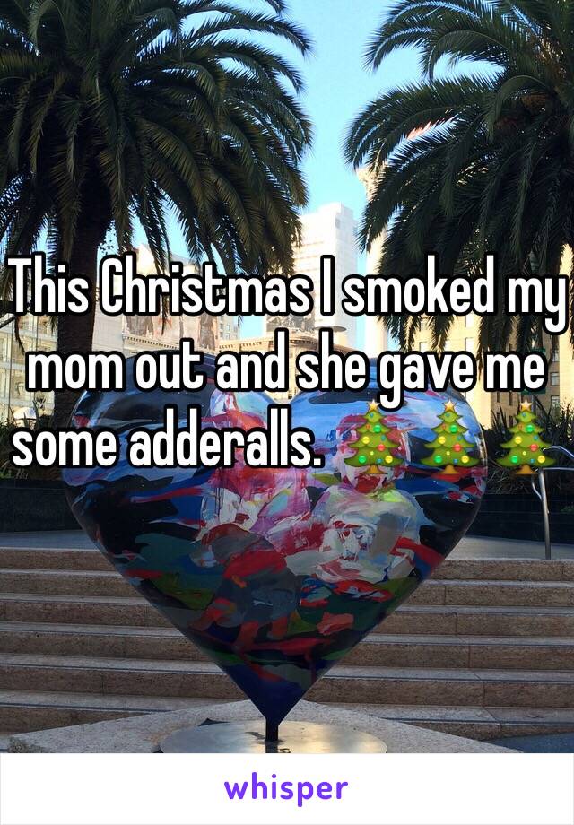 This Christmas I smoked my mom out and she gave me some adderalls. 🎄🎄🎄