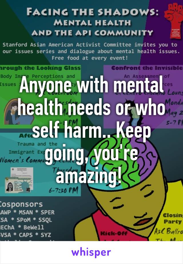 Anyone with mental health needs or who self harm.. Keep going, you're amazing! 