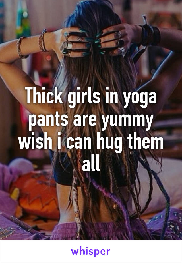 Thick girls in yoga pants are yummy wish i can hug them all