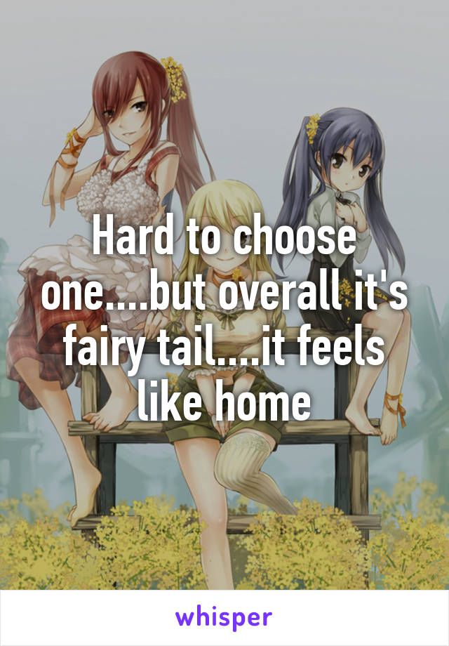 Hard to choose one....but overall it's fairy tail....it feels like home