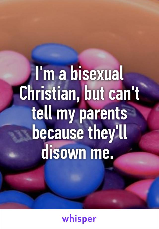 I'm a bisexual Christian, but can't tell my parents because they'll disown me. 