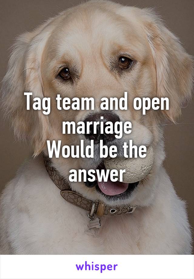 Tag team and open marriage
Would be the answer