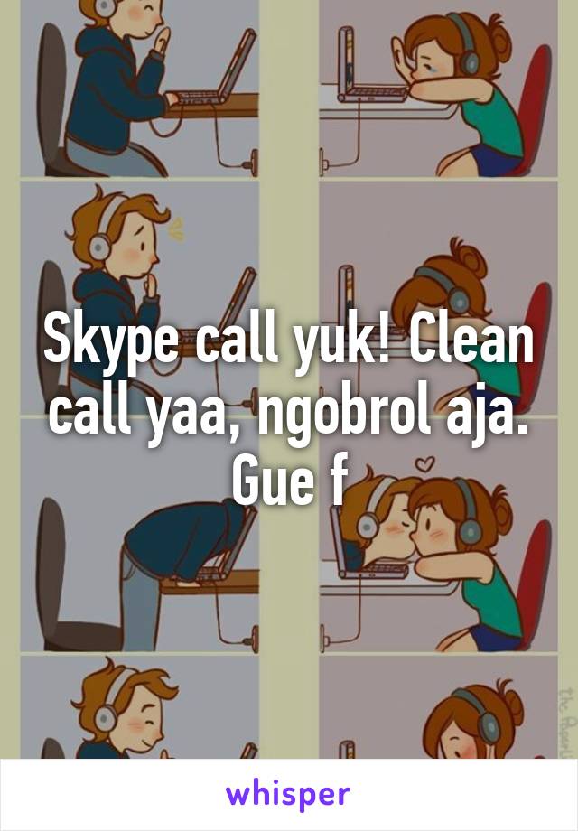 Skype call yuk! Clean call yaa, ngobrol aja. Gue f