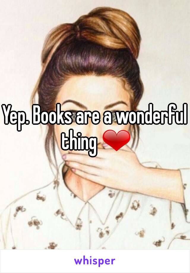 Yep. Books are a wonderful thing ❤