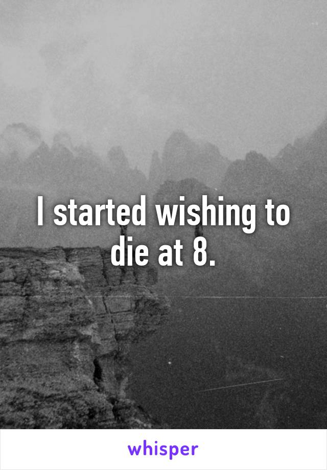 I started wishing to die at 8.