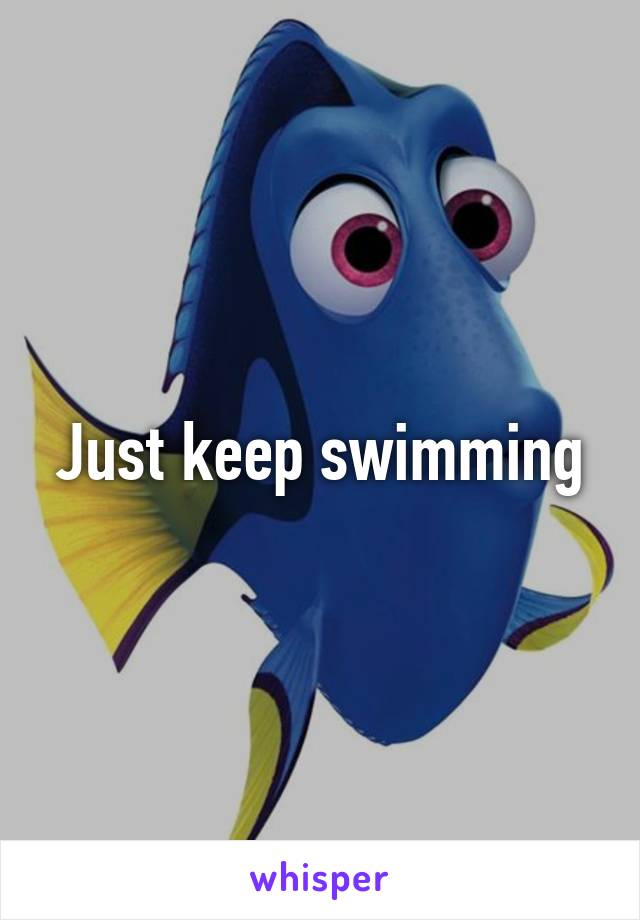 Just keep swimming